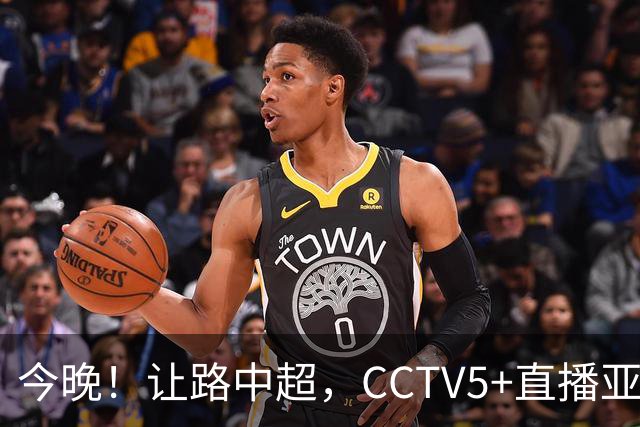 今晚！让路中超，CCTV5+直播亚运会中国男篮PK日本，郭士强迎利好，剑指冠军