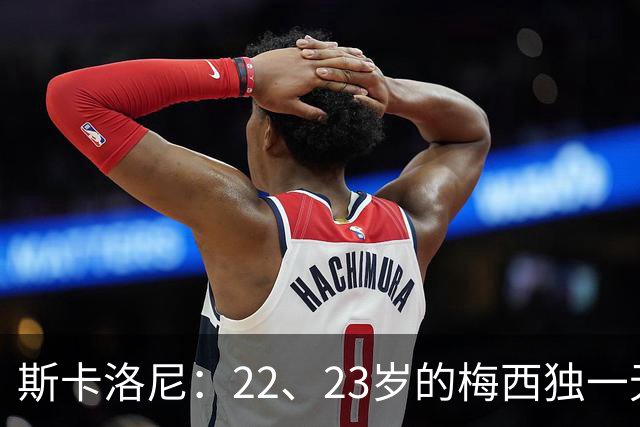 斯卡洛尼：22、23岁的梅西独一无二，真的很想在他更年轻时执教他
